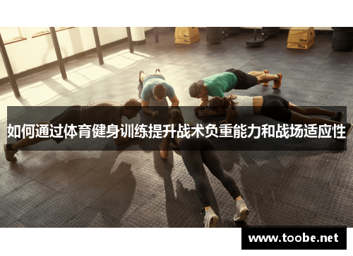 如何通过体育健身训练提升战术负重能力和战场适应性